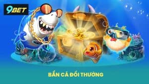 Bắn Cá Đổi Thưởng 9BET Chơi Mượt Thắng Lớn Rút Tiền Nhanh